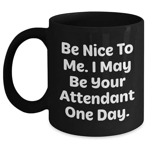 Funny Attendant Gift Black Coffee Mug - Be Nice To Me. I May Be Your Attendant One Day. Birthday Unique Gift from Friends to Family