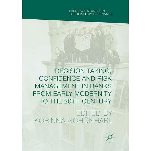 Palgrave Studies in the History of Finan Decision Taking, Confidence and Risk Management in Banks from Early Modernity to the 20th Century, (Paperback)