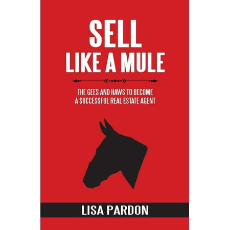 Sell Like A Mule: The Gees and Haws to Become a Successful Real Estate Agent (Best Way To Become Real Estate Agent)