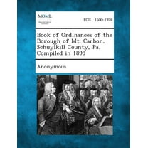 Book of Ordinances of the Borough of Mt. Carbon, Schuylkill County, Pa. Compiled in 1898 (Paperback)