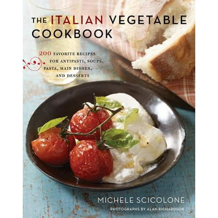 The Italian Vegetable Cookbook : 200 Favorite Recipes for Antipasti, Soups, Pasta, Main Dishes, and (The Best Italian Desserts)