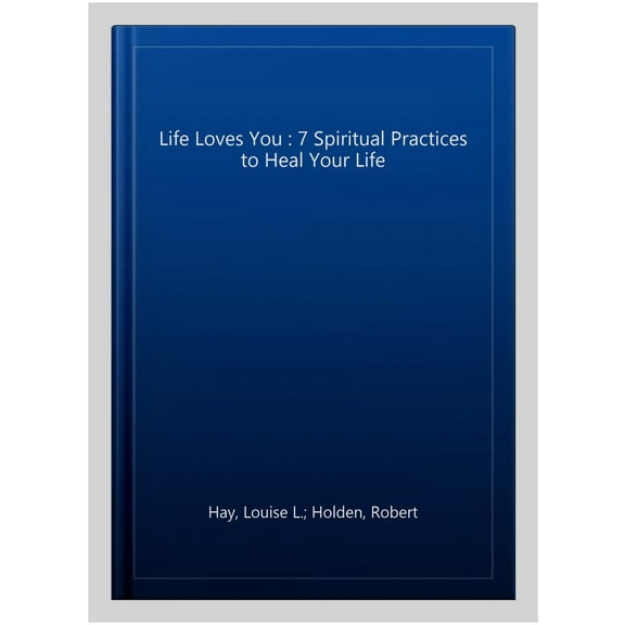 Life Loves You : 7 Spiritual Practices to Heal Your Life
