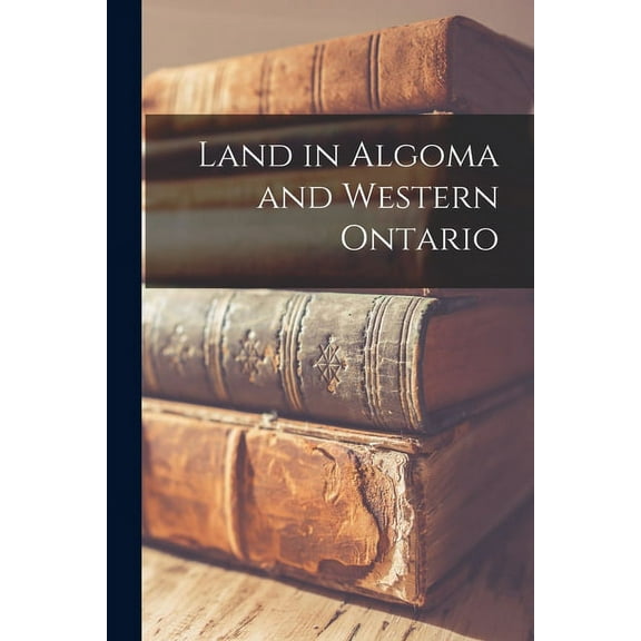 Land in Algoma and Western Ontario [microform] (Paperback)