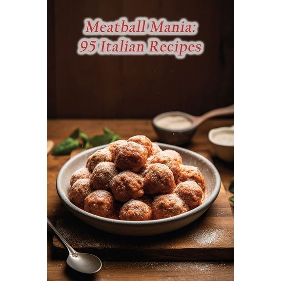 Meatball Mania: 95 Italian Recipes