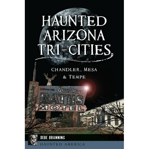 Haunted America Haunted Arizona Tri-Cities: Chandler, Mesa & Tempe, (Paperback)