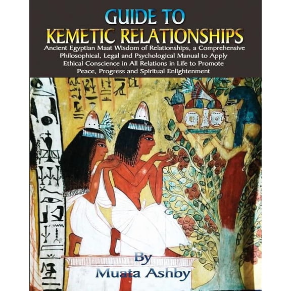Guide to Kemetic Relationships: Ancient Egyptian Maat Wisdom of Relationships, a Comprehensive Philosophical, Legal and , (Paperback)