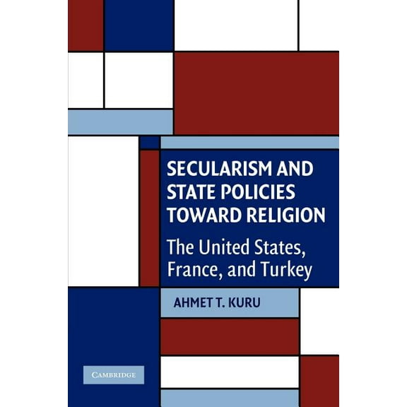 Cambridge Studies in Social Theory, Reli Secularism and State Policies Toward Religion: The United States, France, and Turkey, (Paperback)