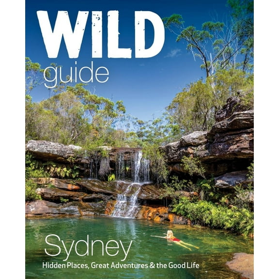 Wild Guide Sydney: Hidden Places, Great Adventures & the Good Life, (Paperback)