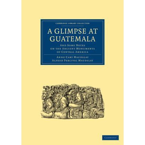 Pre-Owned A Glimpse at Guatemala, and Some Notes on the Ancient Monuments of Central America (Paperback) 1108017045 9781108017046