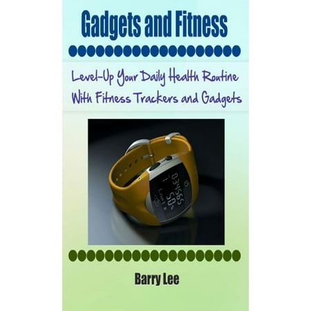 Gadgets and Fitness: Level-Up Your Daily Health Routine With Fitness Trackers and Gadgets -