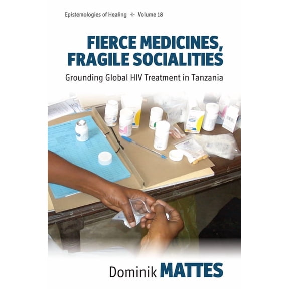 Epistemologies of Healing Fierce Medicines, Fragile Socialities: Grounding Global HIV Treatment in Tanzania, Book 18, (Paperback)