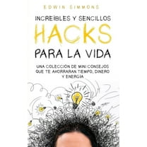 IncreÃ­bles y Sencillos Hacks para la Vida: Una ColecciÃ³n de Mini Consejos que te Ahorraran Tiempo, Dinero y EnergÃ­a, (Paperback)