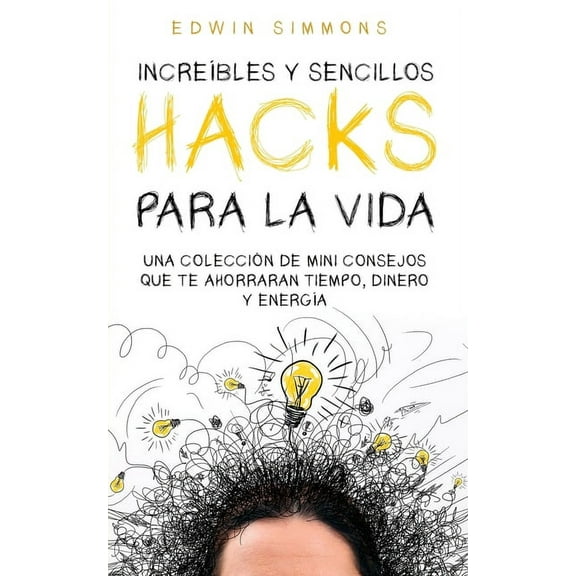 IncreÃ­bles y Sencillos Hacks para la Vida: Una ColecciÃ³n de Mini Consejos que te Ahorraran Tiempo, Dinero y EnergÃ­a, (Paperback)