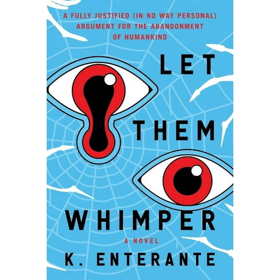 Let Them Whimper: A Fully Justified (In No Way Personal) Argument for the Abandonment of Humankind: A Novel, (Paperback)