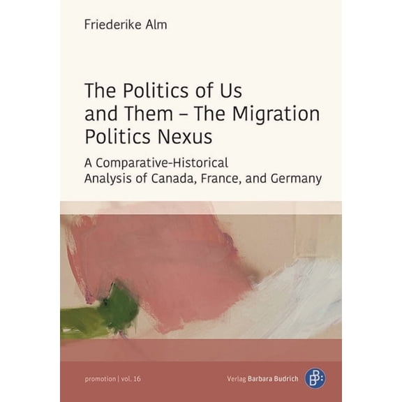 Promotion The Politics of Us and Them - The Migration Politics Nexus: A Comparative-Historical Analysis of Canada, France, and Ger, (Paperback)