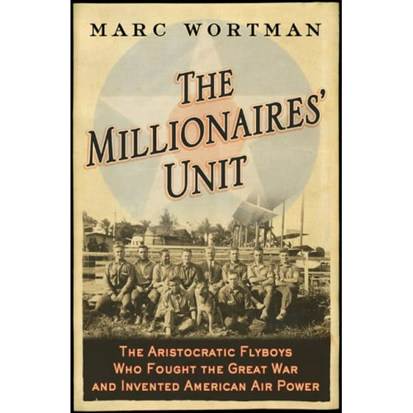 Millionaires' Unit: The Aristocratic Flyboys Who Fought the Great War and Invented American Air Power