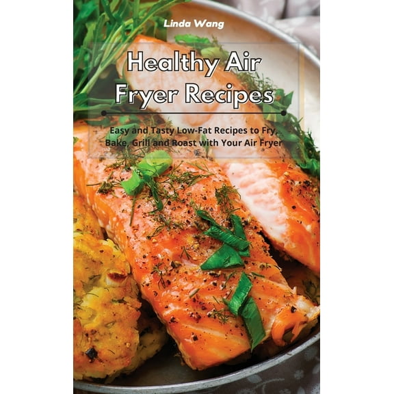 Healthy Air Fryer Recipes: Easy and Tasty Low-Fat Recipes to Fry, Bake, Grill and Roast with Your Air Fryer, (Hardcover)