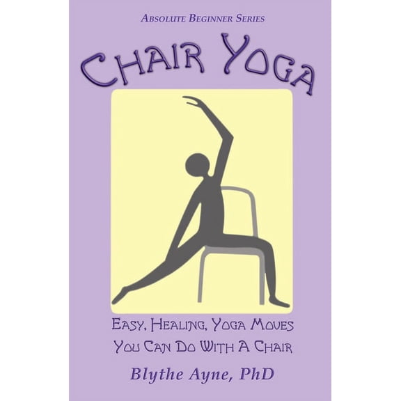 Absolute Beginner Chair Yoga: Easy, Healing, Yoga Moves You Can Do With a Chair, (Paperback)