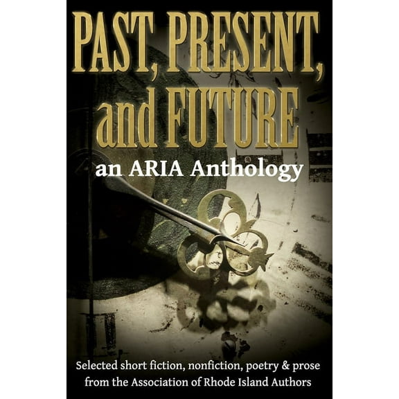 Past, Present, and Future: Selected short fiction, non-fiction, poetry & prose from The Association of Rhode Island Authors (Paperback)