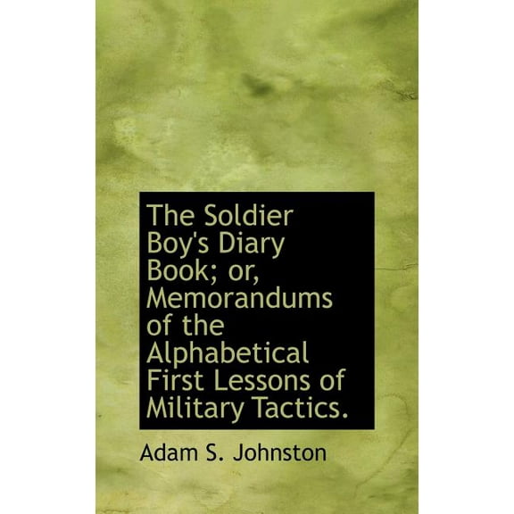 The Soldier Boy's Diary Book; Or, Memorandums of the Alphabetical First Lessons of Military Tactics. (Hardcover)