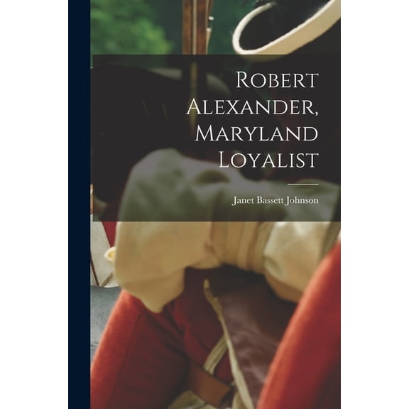 Robert Alexander, Maryland Loyalist, (Paperback)