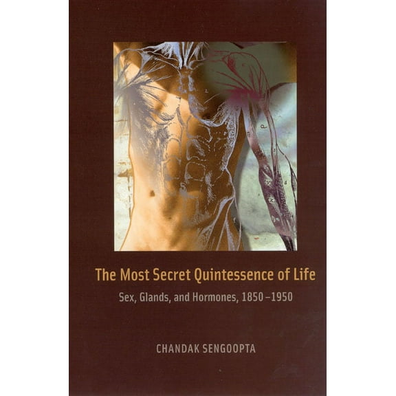 The Most Secret Quintessence of Life : Sex, Glands, and Hormones, 1850-1950 (Hardcover)