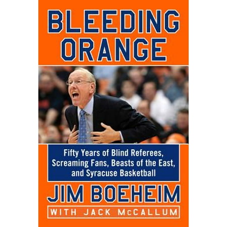 Bleeding Orange : Fifty Years of Blind Referees, Screaming Fans, Beasts of the East, and Syracuse (The Best Basketball College)