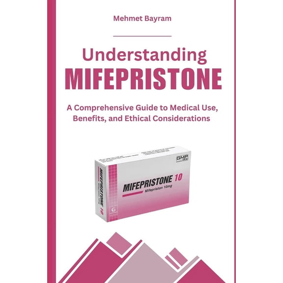 Understanding MIFEPRISTONE: A Comprehensive Guide to Medical Use, Benefits, and Ethical Considerations, (Paperback)