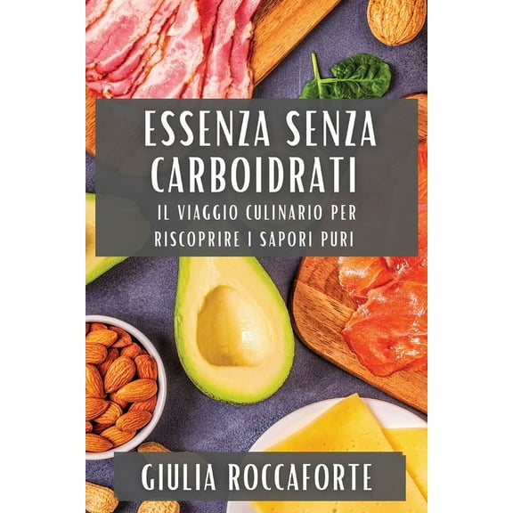 Essenza Senza Carboidrati: Il viaggio culinario per riscoprire i sapori puri, (Paperback)