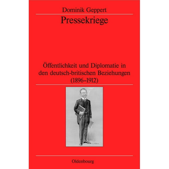 VerÃ¶ffentlichungen Des Deutschen Histori Pressekriege: Ãffentlichkeit Und Diplomatie in Den Deutsch-Britischen Beziehungen (1896-1912), Book 64, (Hardcover)