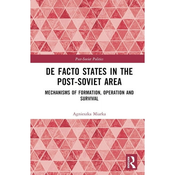 Post-Soviet Politics De Facto States in the Post-Soviet Area: Mechanisms of Formation, Operation and Survival, (Hardcover)