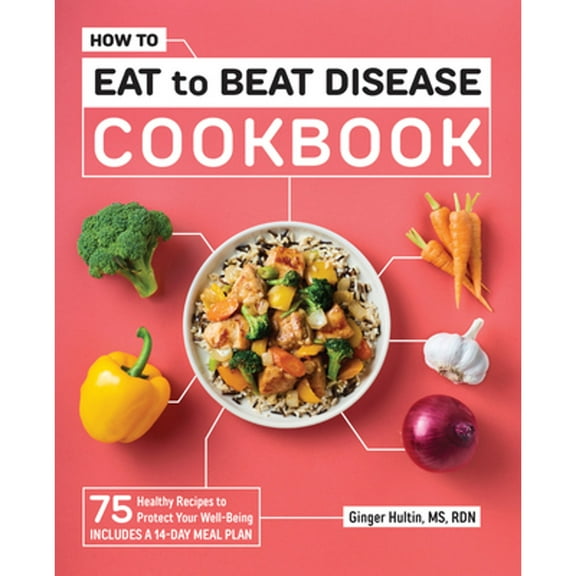 Pre-Owned How to Eat to Beat Disease Cookbook: 75 Healthy Recipes to Protect Your Well-Being (Paperback) by Ginger Hultin