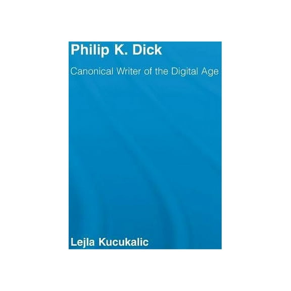 Studies in Major Literary Authors Philip K. Dick: Canonical Writer of the Digital Age, (Hardcover)