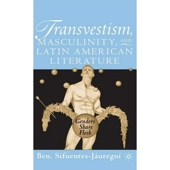 Transvestism, Masculinity, and Latin American Literature: Genders Share Flesh, (Hardcover)