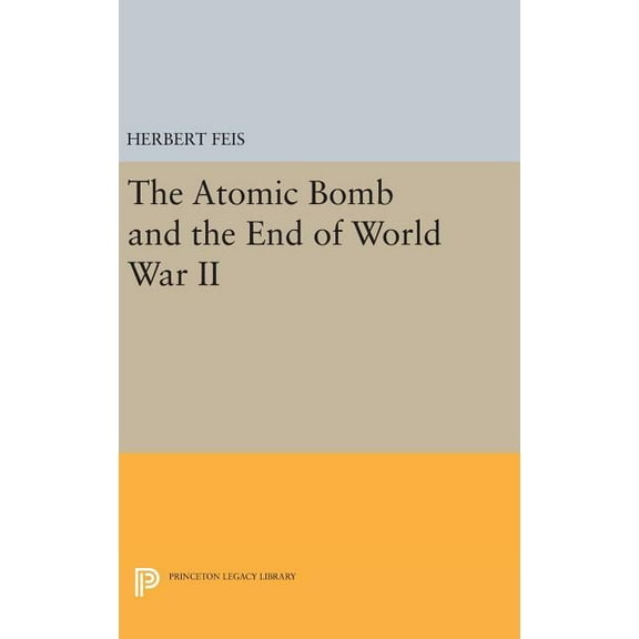 Princeton Legacy Library The Atomic Bomb and the End of World War II, Book 1774, (Hardcover)
