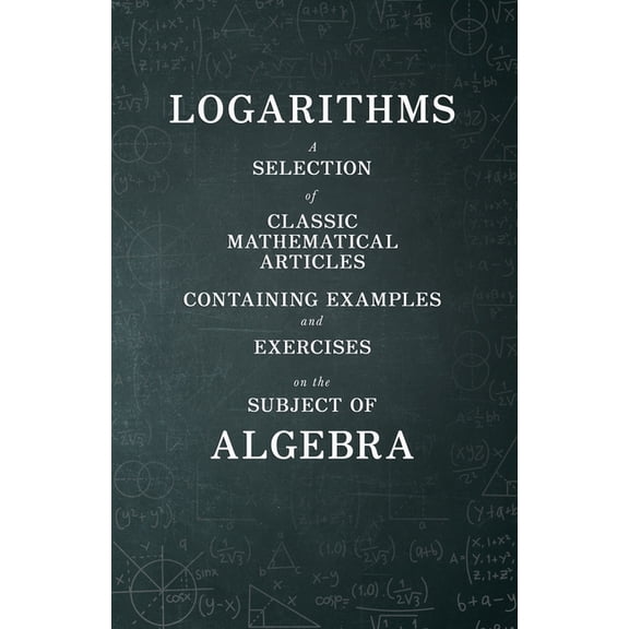 Logarithms - A Selection of Classic Mathematical Articles Containing Examples and Exercises on the Subject of Algebra (M, (Paperback)