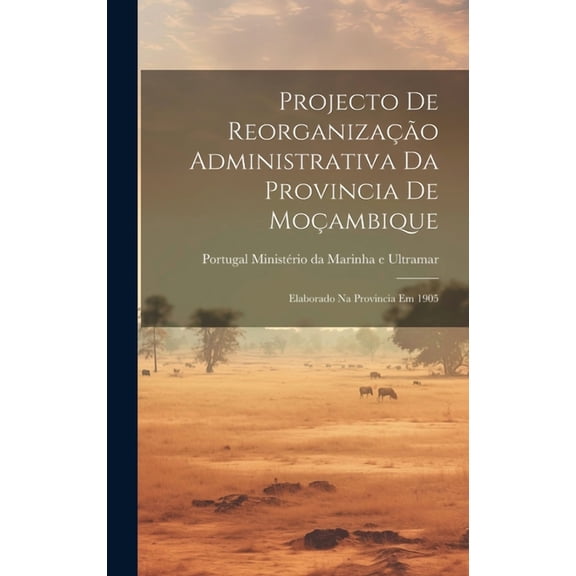 Projecto de Reorganização Administrativa da Provincia de Moçambique: Elaborado na Provincia em 1905 (Hardcover)