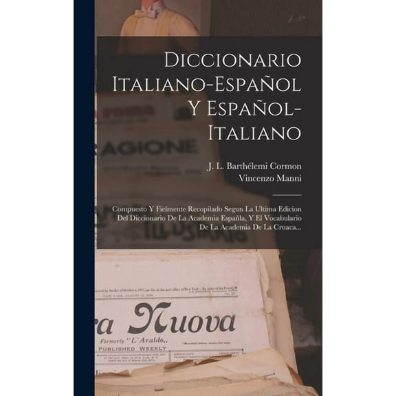Diccionario Italiano-español Y Español-italiano: Compuesto Y Fielmente Recopilado Segun La Ultima Edicion Del Diccionario De La Academia Españla, Y El Vocabulario De La Academia De La Cruaca... (Hardc