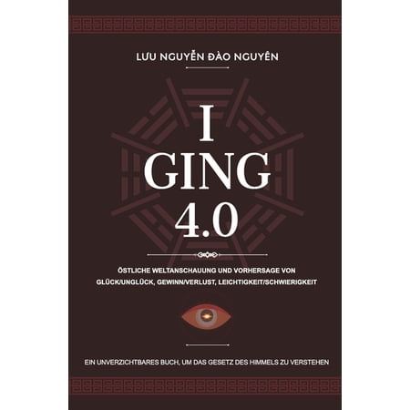I Ging 4.0: Ã stliche Weltanschauung Und Vorhersage Von GlÃ¼ck/UngÃ¼ck Gewinn/Verlust Leichtigkeit/Schwierigkeit (Paperback)