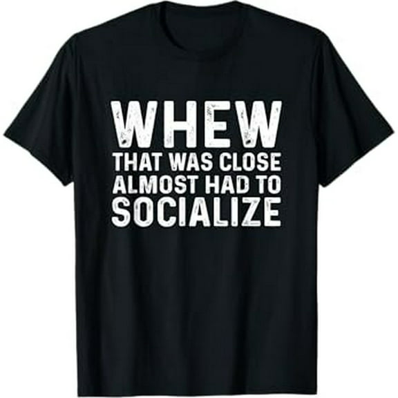 Whew That Was Close Almost Had To Socialize Tee T-Shirt