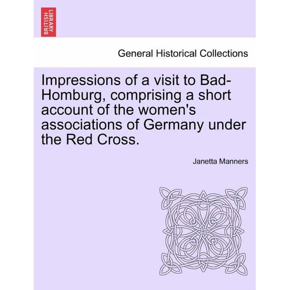 Impressions of a Visit to Bad-Homburg, Comprising a Short Account of the Women's Associations of Germany Under the Red Cross. (Paperback)