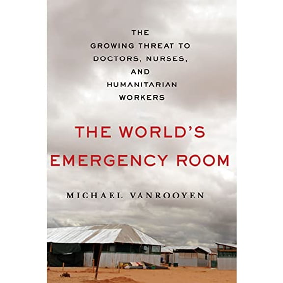 Pre-Owned The World's Emergency Room: The Growing Threat to Doctors, Nurses, and Humanitarian Workers (Hardcover) by Michael Vanrooyen