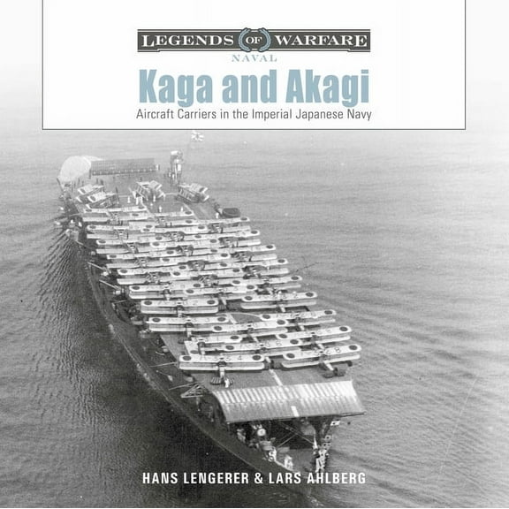 Legends of Warfare: Naval Kaga and Akagi: Aircraft Carriers in the Imperial Japanese Navy, Book 30, (Hardcover)