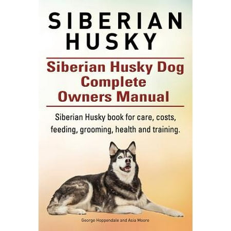 - Siberian Husky. Siberian Husky Dog Complete Owners Manual. Siberian Husky Book for Care, Costs, Feeding, Grooming, Health and Training.