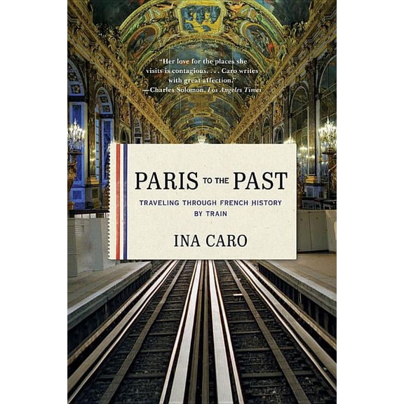 Paris to the Past: Traveling Through French History by Train, (Paperback)