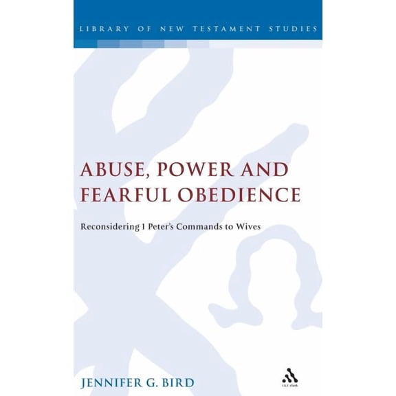 Library of New Testament Studies Abuse, Power and Fearful Obedience: Reconsidering 1 Peter's Commands to Wives, Book 442, (Hardcover)