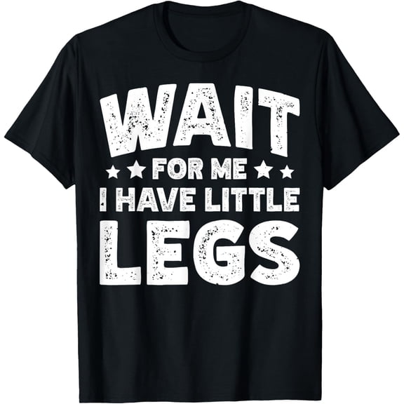 Premium model-Unisex-100% cotton-Wait For Me I Have Little Legs T-Shirt