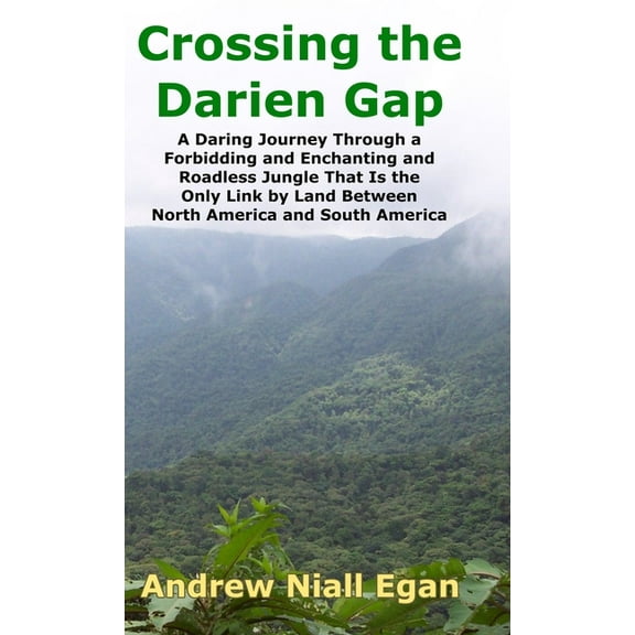 Crossing the Darien Gap: A Daring Journey Through the Roadless and Enchanting Jungle That Separates North America and So, (Hardcover)