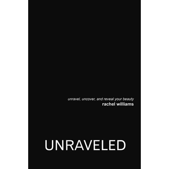 Unraveled: Unravel, Uncover, and Reveal Your Beauty, (Paperback)
