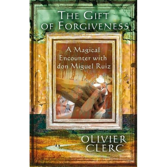 The Gift of Forgiveness: A Magical Encounter with Don Miguel Ruiz, (Paperback)